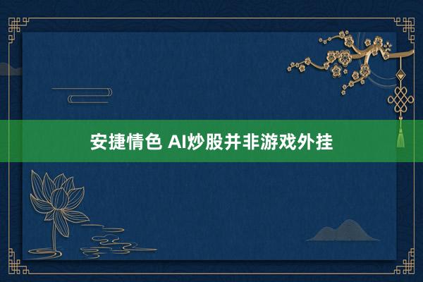 安捷情色 AI炒股并非游戏外挂