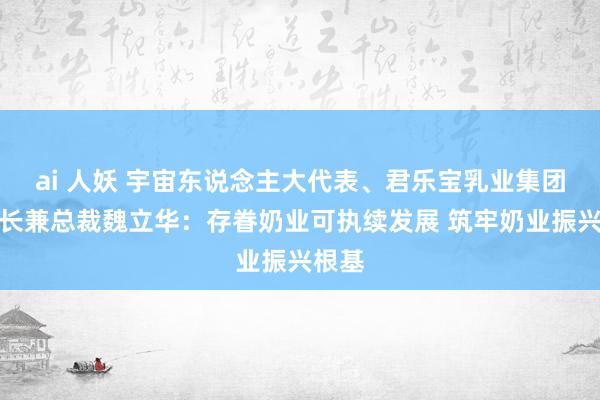 ai 人妖 宇宙东说念主大代表、君乐宝乳业集团董事长兼总裁魏立华：存眷奶业可执续发展 筑牢奶业振兴根基